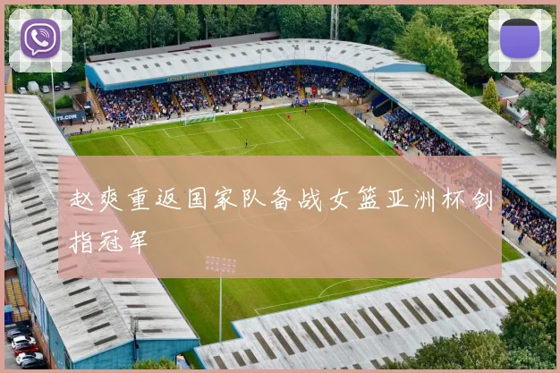 赵爽重返国家队备战女篮亚洲杯剑指冠军