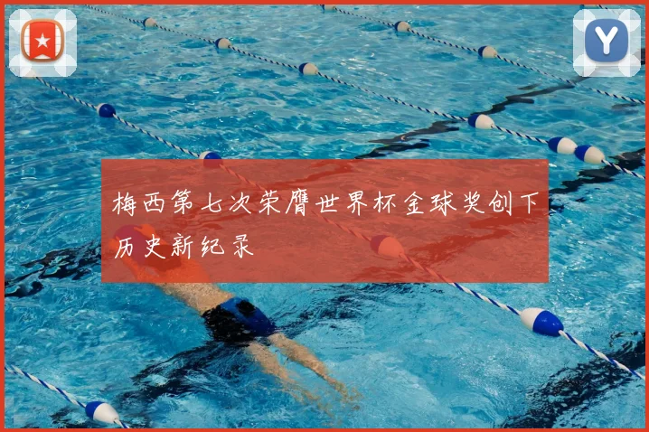 梅西第七次荣膺世界杯金球奖创下历史新纪录