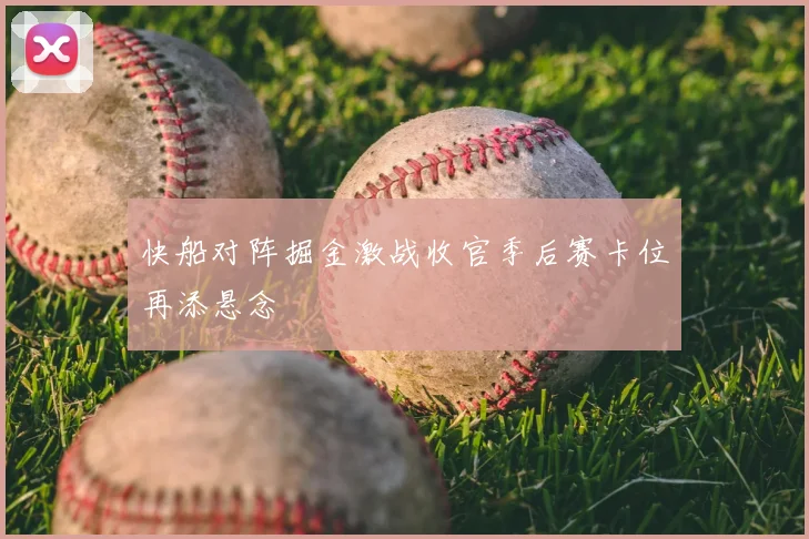 快船对阵掘金激战收官季后赛卡位再添悬念