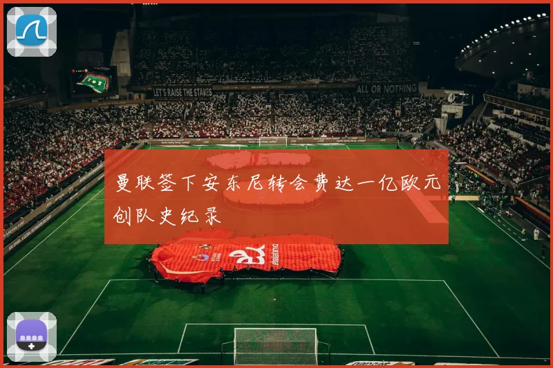 曼联签下安东尼转会费达一亿欧元创队史纪录