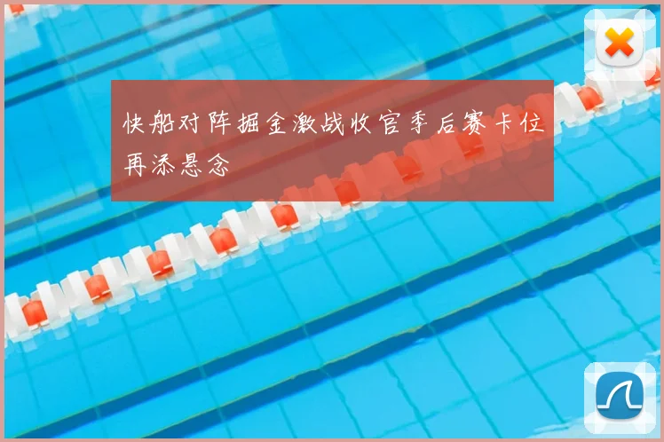 快船对阵掘金激战收官季后赛卡位再添悬念