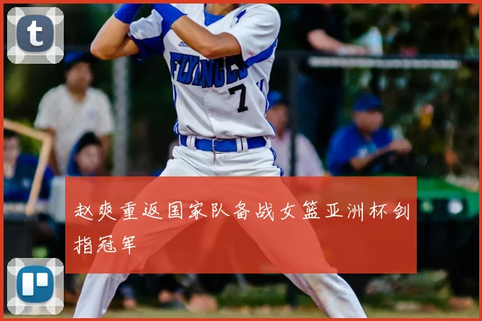 赵爽重返国家队备战女篮亚洲杯剑指冠军