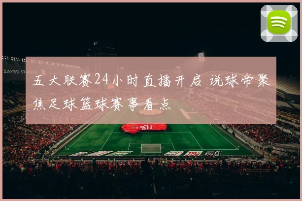 五大联赛24小时直播开启 说球帝聚焦足球篮球赛事看点