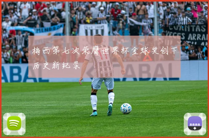梅西第七次荣膺世界杯金球奖创下历史新纪录