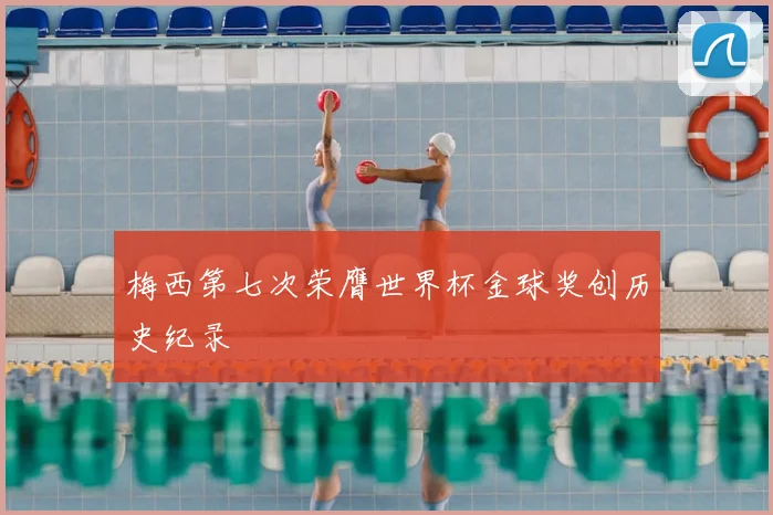 梅西第七次荣膺世界杯金球奖创历史纪录