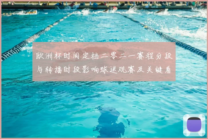 欧洲杯时间定档二零二一赛程分段与转播时段影响球迷观赛及关键看点