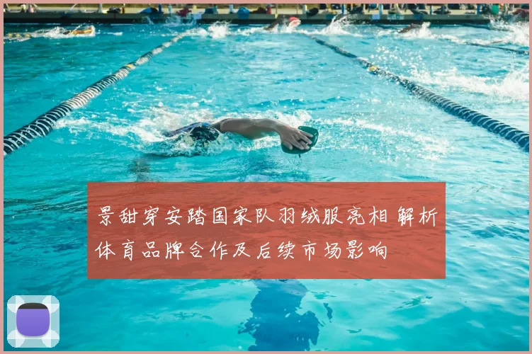 景甜穿安踏国家队羽绒服亮相 解析体育品牌合作及后续市场影响