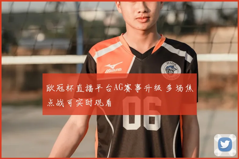 欧冠杯直播平台AG赛事升级 多场焦点战可实时观看
