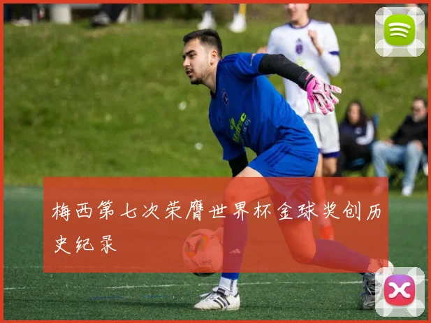 梅西第七次荣膺世界杯金球奖创历史纪录