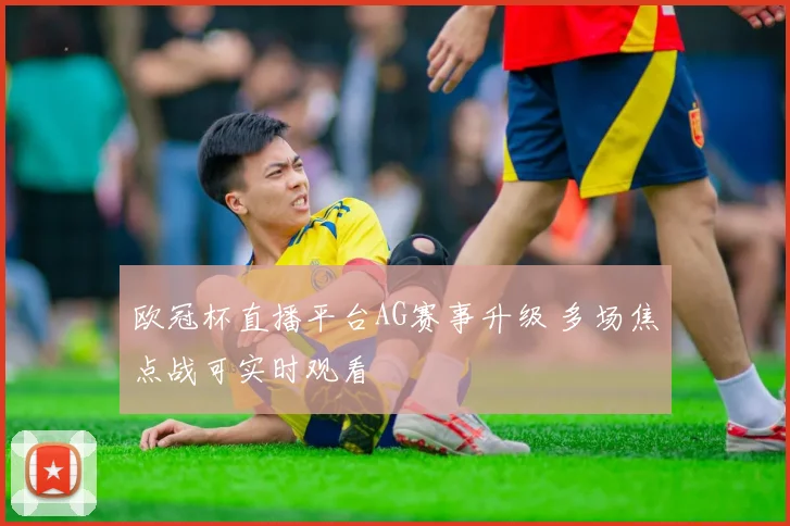 欧冠杯直播平台AG赛事升级 多场焦点战可实时观看