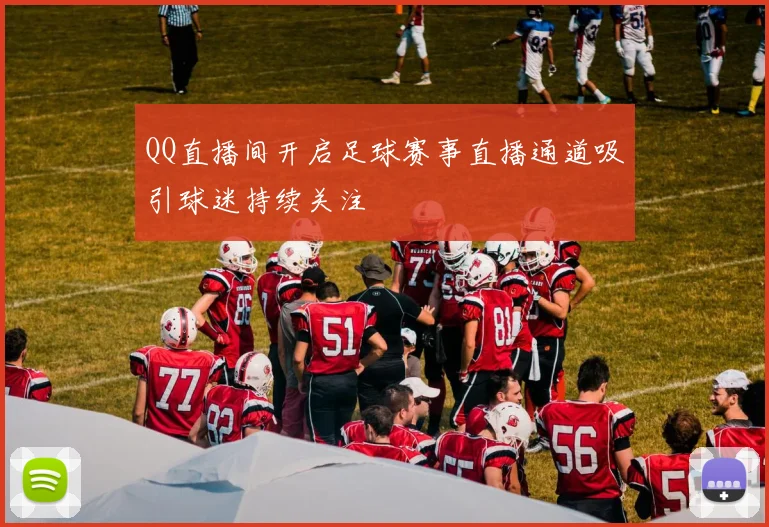 QQ直播间开启足球赛事直播通道吸引球迷持续关注