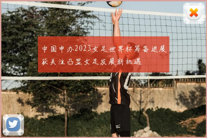 中国申办2023女足世界杯筹备进展获关注凸显女足发展新机遇