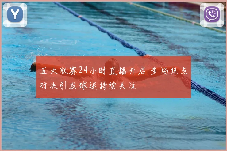 五大联赛24小时直播开启 多场焦点对决引发球迷持续关注