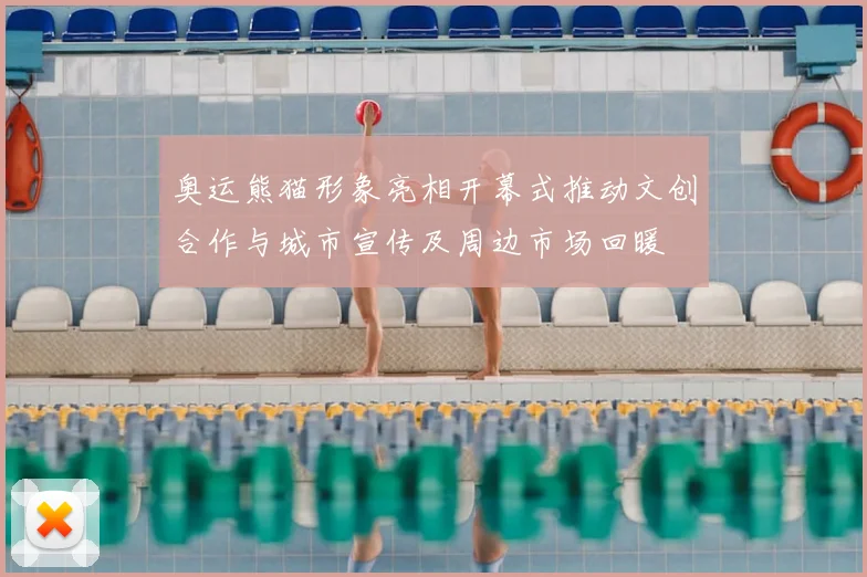 奥运熊猫形象亮相开幕式推动文创合作与城市宣传及周边市场回暖