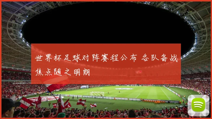 世界杯足球对阵赛程公布 各队备战焦点随之明朗