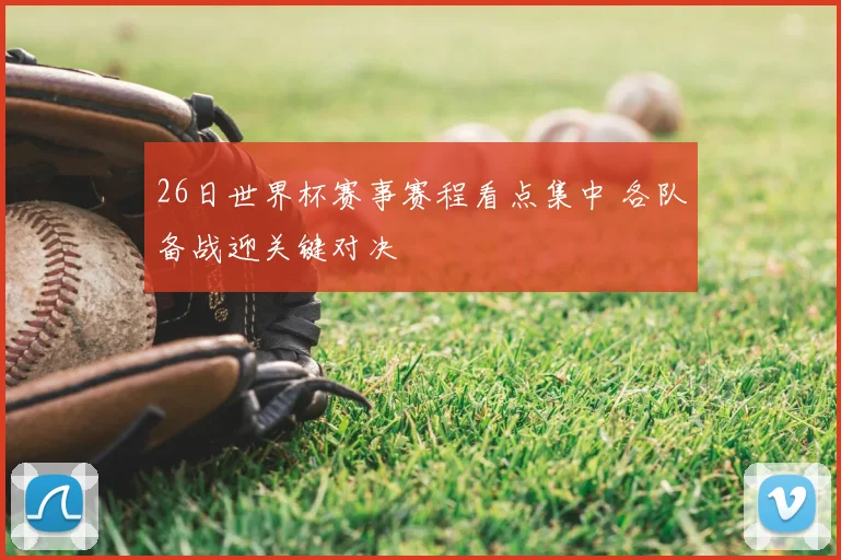 26日世界杯赛事赛程看点集中 各队备战迎关键对决