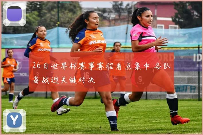 26日世界杯赛事赛程看点集中 各队备战迎关键对决